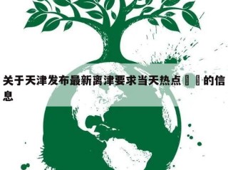 关于天津发布最新离津要求当天热点㊙️的信息