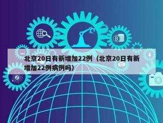 北京20日有新增加22例（北京20日有新增加22例病例吗）