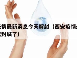 西安疫情最新消息今天解封（西安疫情最新消息今天封城了）
