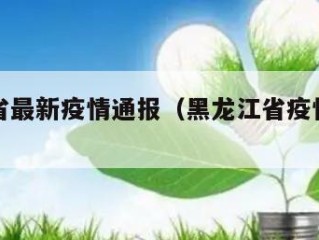 黑龙江省最新疫情通报（黑龙江省疫情最新发布）