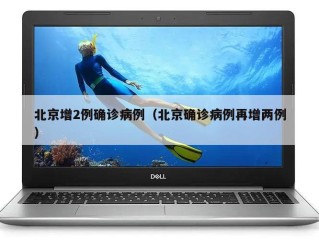 北京增2例确诊病例（北京确诊病例再增两例）
