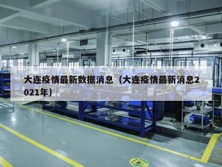 大连疫情最新数据消息（大连疫情最新消息2021年）