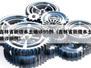 吉林省新增本土确诊95例（吉林省新增本土确诊病例）