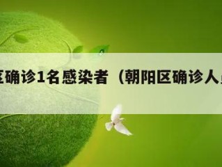 朝阳区确诊1名感染者（朝阳区确诊人员轨迹）