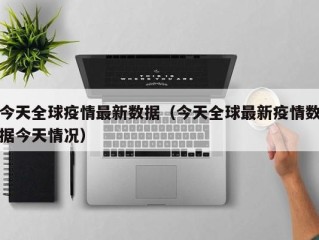 今天全球疫情最新数据（今天全球最新疫情数据今天情况）