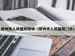 郑州市人民医院停诊（郑州市人民医院门诊）