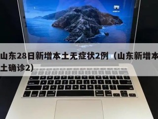 山东28日新增本土无症状2例（山东新增本土确诊2）
