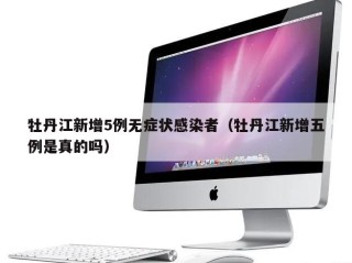 牡丹江新增5例无症状感染者（牡丹江新增五例是真的吗）