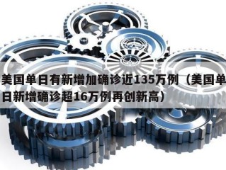 美国单日有新增加确诊近135万例（美国单日新增确诊超16万例再创新高）