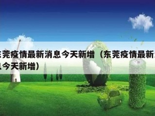 东莞疫情最新消息今天新增（东莞疫情最新消息今天新增）