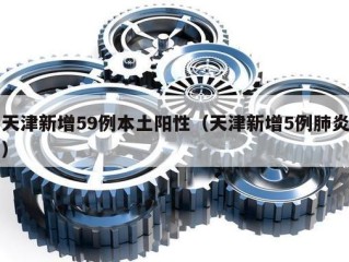 天津新增59例本土阳性（天津新增5例肺炎）