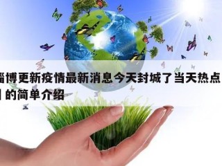 淄博更新疫情最新消息今天封城了当天热点㊙️的简单介绍