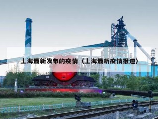 上海最新发布的疫情（上海最新疫情报道）