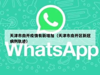 天津市南开疫情有新增加（天津市南开区新冠病例轨迹）