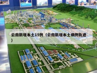 云南新增本土15例（云南新增本土病例轨迹）