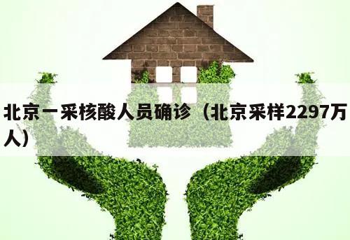 北京一采核酸人员确诊(北京采样2297万人)