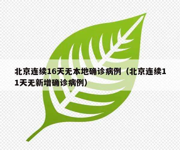 北京连续16天无本地确诊病例(北京连续11天无新增确诊病例)