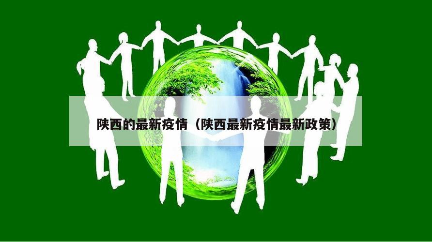 陕西的最新疫情(陕西最新疫情最新政策)