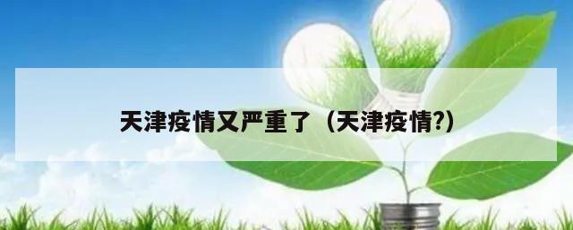 天津疫情又严重了(天津疫情?)