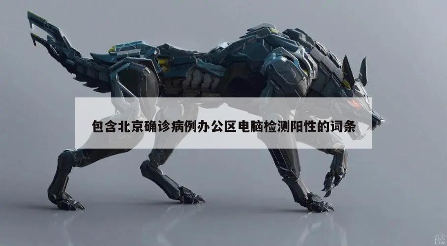 包含北京确诊病例办公区电脑检测阳性的词条