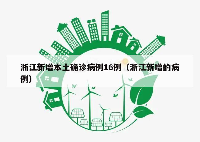 浙江新增本土确诊病例16例(浙江新增的病例)