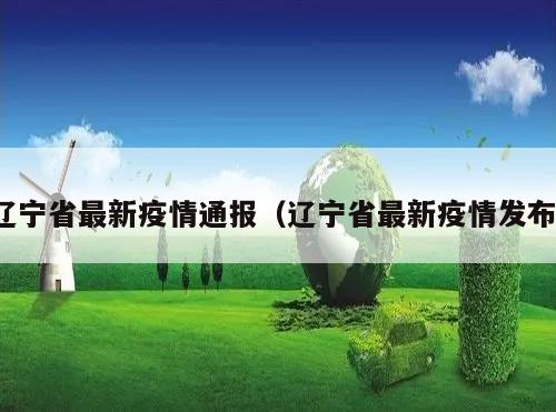 辽宁省最新疫情通报(辽宁省最新疫情发布)