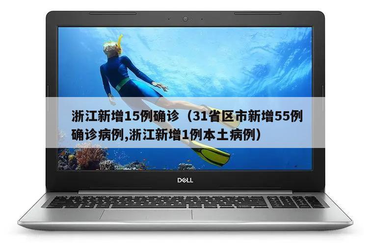 浙江新增15例确诊(31省区市新增55例确诊病例,浙江新增1例本土病例)