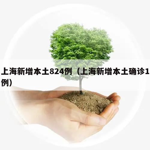 上海新增本土824例(上海新增本土确诊1例)