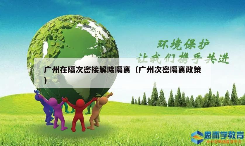 广州在隔次密接解除隔离(广州次密隔离政策)
