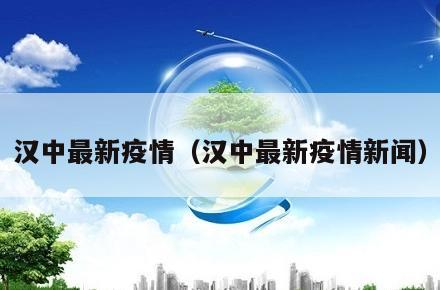汉中最新疫情(汉中最新疫情新闻)