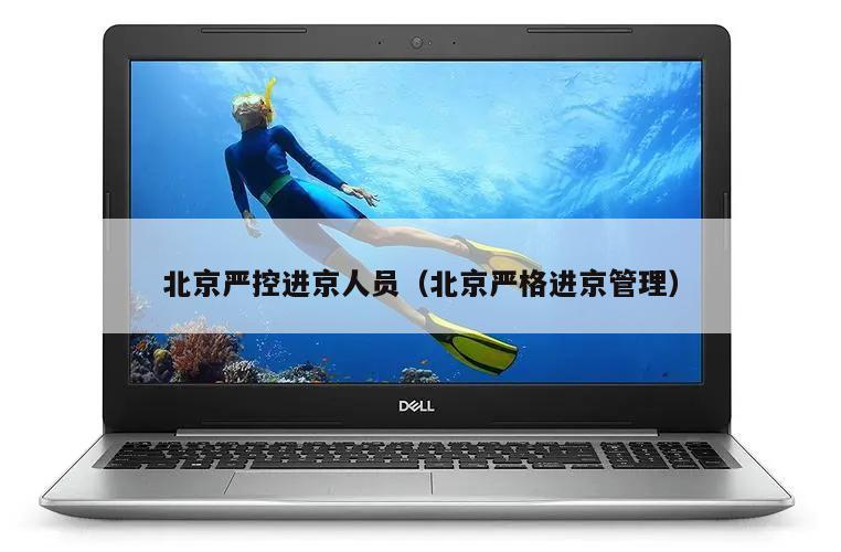 北京严控进京人员(北京严格进京管理)