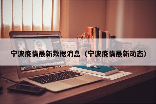 宁波疫情最新数据消息(宁波疫情最新动态)