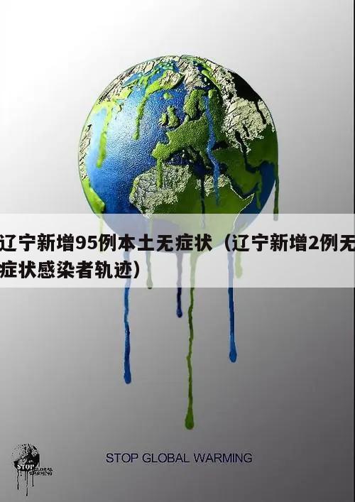 辽宁新增95例本土无症状(辽宁新增2例无症状感染者轨迹)