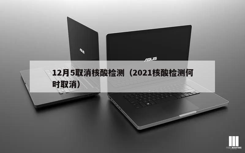 12月5取消核酸检测(2021核酸检测何时取消)