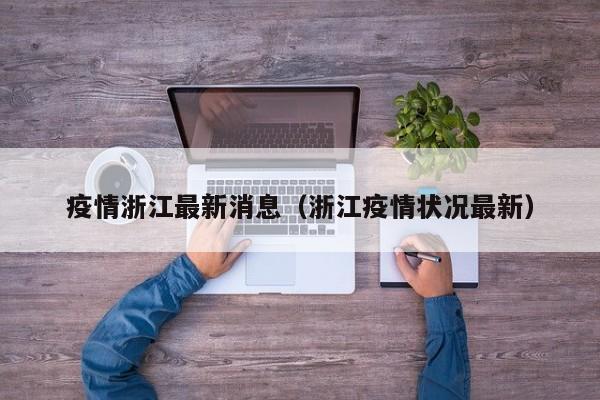 疫情浙江最新消息(浙江疫情状况最新)