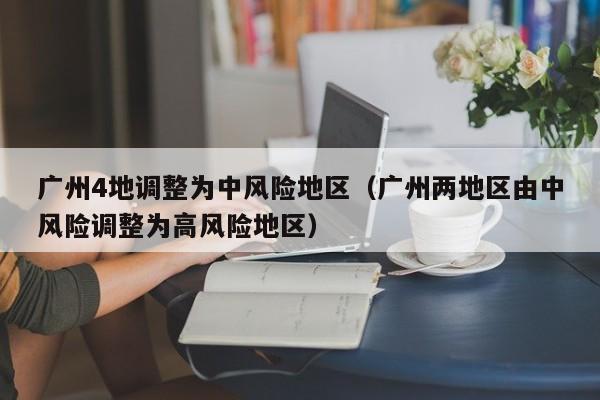 广州4地调整为中风险地区(广州两地区由中风险调整为高风险地区)