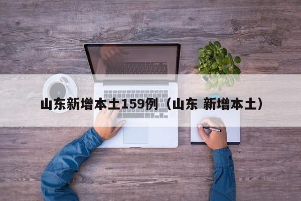 山东新增本土159例(山东 新增本土)