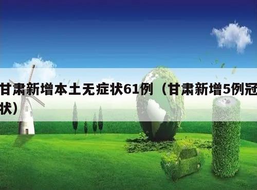 甘肃新增本土无症状61例(甘肃新增5例冠状)