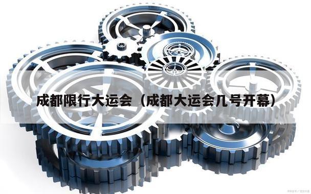 成都限行大运会(成都大运会几号开幕)
