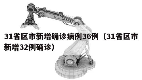 31省区市新增确诊病例36例(31省区市新增32例确诊)