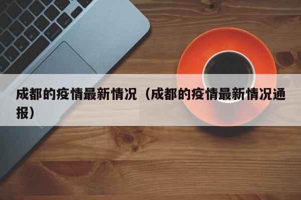 成都的疫情最新情况(成都的疫情最新情况通报)